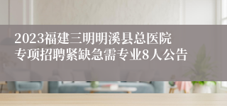 2023福建三明明溪县总医院专项招聘紧缺急需专业8人公告