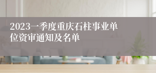 2023一季度重庆石柱事业单位资审通知及名单