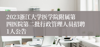 2023浙江大学医学院附属第四医院第二批行政管理人员招聘1人公告