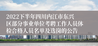 2022下半年四川内江市东兴区部分事业单位考聘工作人员体检合格人员名单及选岗的公告