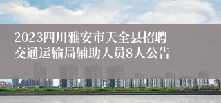 2023四川雅安市天全县招聘交通运输局辅助人员8人公告