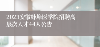 2023安徽蚌埠医学院招聘高层次人才44人公告