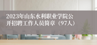 2023年山东水利职业学院公开招聘工作人员简章（97人）