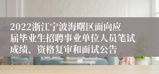 2022浙江宁波海曙区面向应届毕业生招聘事业单位人员笔试成绩、资格复审和面试公告