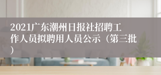 2021广东潮州日报社招聘工作人员拟聘用人员公示（第三批）