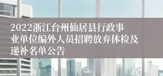 2022浙江台州仙居县行政事业单位编外人员招聘放弃体检及递补名单公告