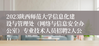 2023陕西师范大学信息化建设与管理处（网络与信息安全办公室）专业技术人员招聘2人公告