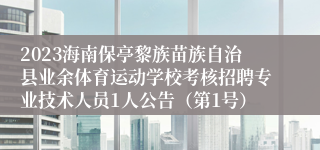 2023海南保亭黎族苗族自治县业余体育运动学校考核招聘专业技术人员1人公告（第1号）