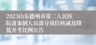 2023山东德州市第二人民医院备案制人员部分岗位核减及降低开考比例公告