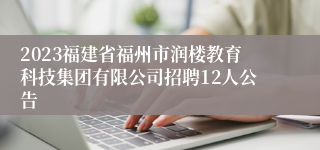 2023福建省福州市润楼教育科技集团有限公司招聘12人公告