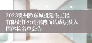 2023贵州黔东城投建设工程有限责任公司招聘面试成绩及入围体检名单公告