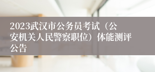 2023武汉市公务员考试（公安机关人民警察职位）体能测评公告