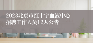 2023北京市红十字血液中心招聘工作人员12人公告