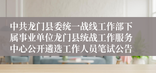 中共龙门县委统一战线工作部下属事业单位龙门县统战工作服务中心公开遴选工作人员笔试公告