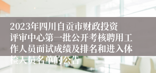 2023年四川自贡市财政投资评审中心第一批公开考核聘用工作人员面试成绩及排名和进入体检人员名单的公告