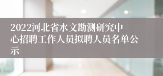 2022河北省水文勘测研究中心招聘工作人员拟聘人员名单公示