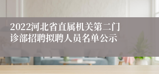 2022河北省直属机关第二门诊部招聘拟聘人员名单公示