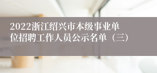 2022浙江绍兴市本级事业单位招聘工作人员公示名单（三）