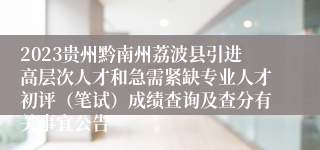 2023贵州黔南州荔波县引进高层次人才和急需紧缺专业人才初评（笔试）成绩查询及查分有关事宜公告