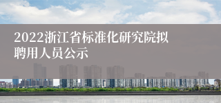 2022浙江省标准化研究院拟聘用人员公示