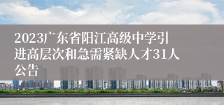 2023广东省阳江高级中学引进高层次和急需紧缺人才31人公告