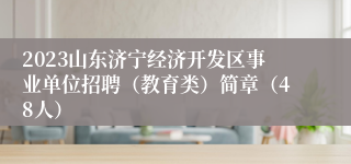 2023山东济宁经济开发区事业单位招聘（教育类）简章（48人）