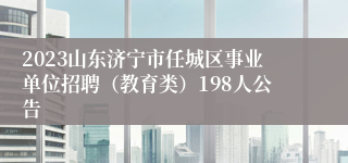 2023山东济宁市任城区事业单位招聘（教育类）198人公告