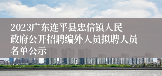 2023广东连平县忠信镇人民政府公开招聘编外人员拟聘人员名单公示 