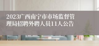 2023广西南宁市市场监督管理局招聘外聘人员11人公告