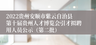 2022贵州安顺市紫云自治县第十届贵州人才博览会引才拟聘用人员公示（第二批）