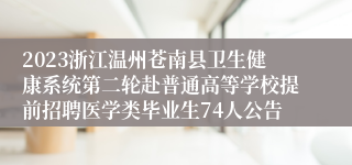 2023浙江温州苍南县卫生健康系统第二轮赴普通高等学校提前招聘医学类毕业生74人公告