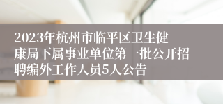 2023年杭州市临平区卫生健康局下属事业单位第一批公开招聘编外工作人员5人公告