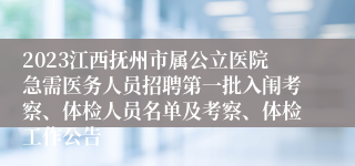 2023江西抚州市属公立医院急需医务人员招聘第一批入闱考察、体检人员名单及考察、体检工作公告