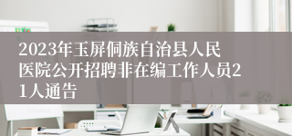 2023年玉屏侗族自治县人民医院公开招聘非在编工作人员21人通告