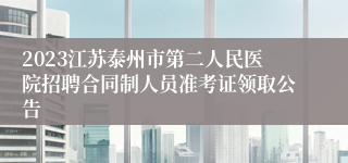 2023江苏泰州市第二人民医院招聘合同制人员准考证领取公告