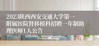 2023陕西西安交通大学第一附属医院肾移植科招聘一年制助理医师1人公告