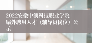 2022安徽中澳科技职业学院编外聘用人才（辅导员岗位）公示