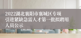 2022湖北襄阳市襄城区专项引进紧缺急需人才第一批拟聘用人员公示