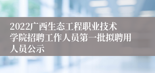 2022广西生态工程职业技术学院招聘工作人员第一批拟聘用人员公示