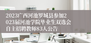 2023广西河池罗城县参加2023届河池学院毕业生双选会自主招聘教师83人公告