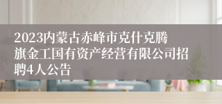 2023内蒙古赤峰市克什克腾旗金工国有资产经营有限公司招聘4人公告