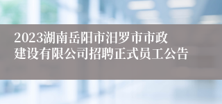 2023湖南岳阳市汨罗市市政建设有限公司招聘正式员工公告