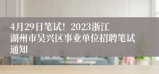 4月29日笔试！2023浙江湖州市吴兴区事业单位招聘笔试通知