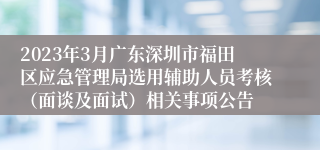 2023年3月广东深圳市福田区应急管理局选用辅助人员考核（面谈及面试）相关事项公告