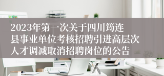 2023年第一次关于四川筠连县事业单位考核招聘引进高层次人才调减取消招聘岗位的公告