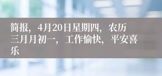 简报，4月20日星期四，农历三月月初一，工作愉快，平安喜乐