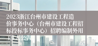 2023浙江台州市建设工程造价事务中心（台州市建设工程招标投标事务中心）招聘编制外用工1人公告