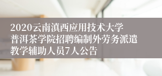 2020云南滇西应用技术大学普洱茶学院招聘编制外劳务派遣教学辅助人员7人公告