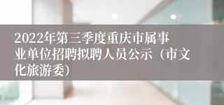 2022年第三季度重庆市属事业单位招聘拟聘人员公示（市文化旅游委）