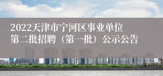 2022天津市宁河区事业单位第二批招聘（第一批）公示公告